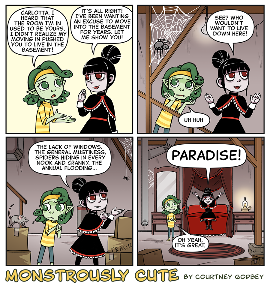 Carlotta, I heard that the room I'm in used to be yours.  I didn't realize my moving in pushed you to live in the basement!

It's all right!  I've been wanting an excuse to move into the basement for years.  Let me show you!

See?  Who wouldn't want to live down here!

Uh huh

The lack of windows, the general mustiness, spiders hiding in every nook and cranny, the annual flooding...

Paradise!

Oh yeah, it's great.