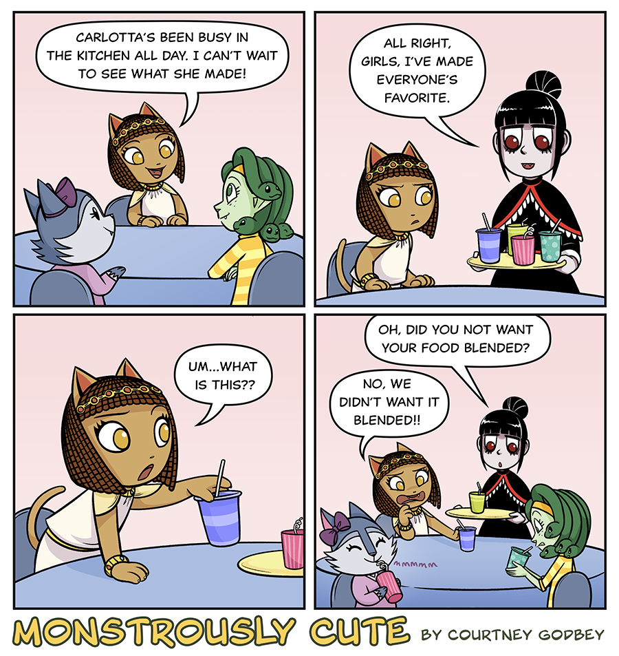 Carlotta's been busy in the kitchen all day.  I can't wait to see what she made!

All right, girls.  I've made everyone's favorite.

Um...what is this??

Oh, did you not want your food blended?

No, we didn't want it blended!!

mmmmm