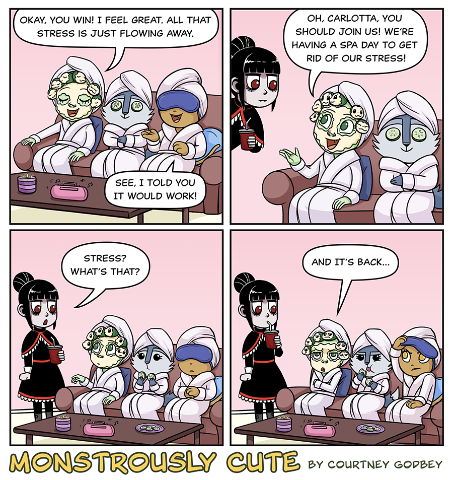 Okay, you win!  I feel great.  All that stress is just flowing away.

See, I told you it would work!

Oh, Carlotta, you should join us!  We're having a spa day to get rid of our stress!

Stress?  What's that?

And it's back...