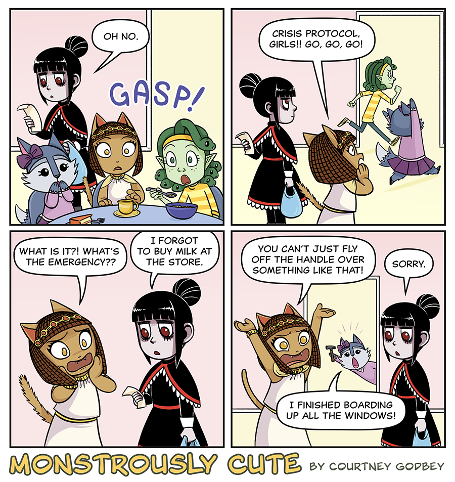 Oh no.

Gasp!

Crisis protocol, girls!! Go, go, go!

What is it?!  What's the emergency??

I forgot to buy milk at the store.

You can't just fly off the handle over something like that!

Sorry.